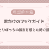 【理想的本箱で紹介された本】君だけのブックガイド「ひとりぼっちの孤独を感じた時に読む本」（2024.5.11）