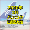 2020年タイ バンコク出張 第一弾決定 旅程とマイル情報、出張目的も