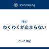 わくわくが止まらない