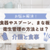 介護と食事｜食器やスプーン、まな板の衛生管理の方法とは？