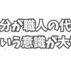 自分が職人の代表だという意識を持つことが大切なんだ。