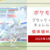 【ポケモンGO】2025年3月1日～2日・キュレムMAX（個体値100）ゲット！！