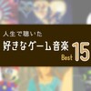 思い出の名曲たち…人生で聴いた好きなゲーム音楽ベスト15！