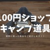 【１００均】とは思えない優秀なキャンプ道具たち。まとめ。