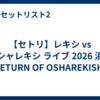 【セトリ】レキシ vs オシャレキシ ライブ 2026 浜松「RETURN OF OSHAREKISHI」