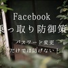 Facebook乗っ取り防御対策！パスワード変更だけではダメ！