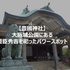 【豊國神社】大阪城公園にある豊臣秀吉を祀ったパワースポット