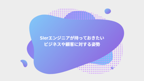 SIerエンジニアが持っておきたいビジネスや顧客に対する姿勢