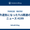 今週気になったTLS関連のニュース #199