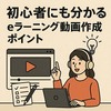 初心者にも分かるeラーニング動画作成のポイント