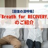 【回復の深呼吸】『Breath for RECOVERY』のご紹介