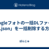 Googleフォトの一括DLファイル「.json」を一括削除する方法