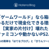 「ゲームワールド」なら箱に詰めるだけで現金化できる理由！【実家の片付け】壊れたファミコンや動かないPS2、捨てたら損！