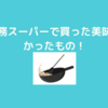 業務スーパー！これはおいしく簡単！子どもも食べられる！