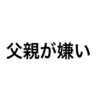 父親が嫌い！な人は沢山いると思う。だって土日会うだけのオジさんじゃん。