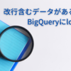 改行含むデータがあるCSVをBigQueryにloadする