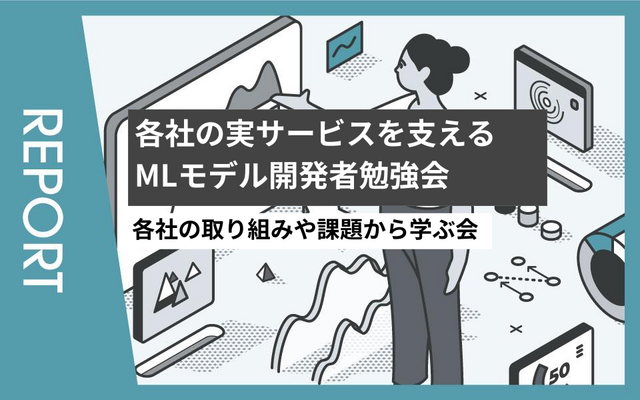 【イベントレポート】各社の実サービスを支えるMLモデル開発者勉強会～各社の取り組みや課題から学ぶ会～
