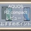 AQUOS R2 compactレビュー！ハイスペック、コンパクトなコスパがいいAndroidスマホ！！おすすめポイントを紹介！