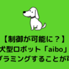 犬型ロボット「aibo」をプログラミングしてお好みの動作をさせることが可能に！