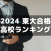 2024年東大合格者高校別ランキングを見る