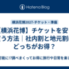 【横浜花博】チケットを安く買う方法｜社内割と地元割はどっちがお得？