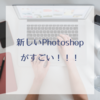 Photoshop2021の新機能がすごい！あと1週間早くほしかった…