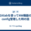 Gitlabを使ってNW機器のconfig管理した時の話