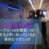 【PostgreSQL】テーブル・DBを閲覧・コピーするときに知っていると便利なテクニック