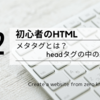 初心者のHTML：メタタグとは？headタグの中の書き方