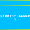 自然の不思議と科学：磁石の歴史と魅力