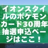 イオンスタイルのポケモンカード30周年抽選申込ページはここ！2商品の応募方法と条件
