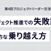 プロジェクト推進での失敗談と現実的な乗り越え方［第4回 プロジェクトリーダー交流会レポート］