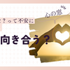 【心の窓】嫌われた？って不安になるとき、どう向き合う？
