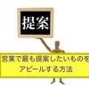 【営業職ビジネスマン必見】営業で最も提案したいものをアピールする方法