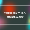 特化型AIが主流へ：2025年の展望　山崎光春