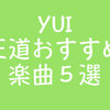 YUIファン歴12年の私が選ぶ王道！おすすめシングル５曲