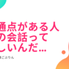 共通点がある人との会話って楽しいんだ…