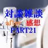 対談雑談PART21感想＆after