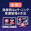 必見！効率的なeラーニング受講管理の方法