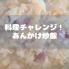 料理チャレンジ！あんかけ炒飯