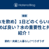 【水を飲め】1日どのくらい水を飲めば良い？水の重要性と共に紹介！