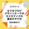 【ハウツー】はてなブログデザインテーマのカスタマイズの基本のやり方【初心者向け】