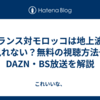 フランス対モロッコは地上波で見れない？無料の視聴方法やDAZN・BS放送を解説