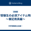 中学受験生の必須アイテム特集①～筆記用具編～