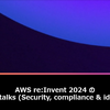 AWS re:Invent 2024 の Innovation talks (Security, compliance & identity) まとめ