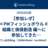 【参加レポ】EM×PMフィッシュボウル #2 〜組織と価値創造 編〜に参加してきた #EMPMフィッシュボウル