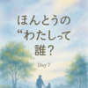 Day7｜ほんとうの“わたし”って、誰？