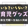 【おすすめ育児グッズ】3人産んでようやく分かった、いるものいらないもの。【新生児〜6ヶ月編】