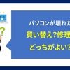 【質問】パソコンが壊れた、修理？買い替え？どっちがよい？