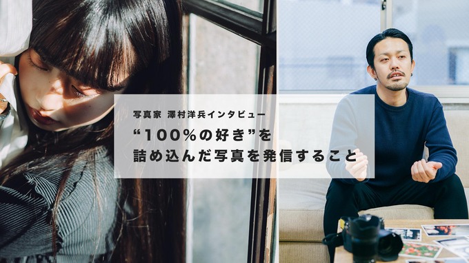 写真家 澤村洋兵さんインタビュー - ”100%の好き”を詰め込んだ写真を発信すること